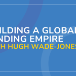 Hugh Wade Jones on Building a Global Lending Empire