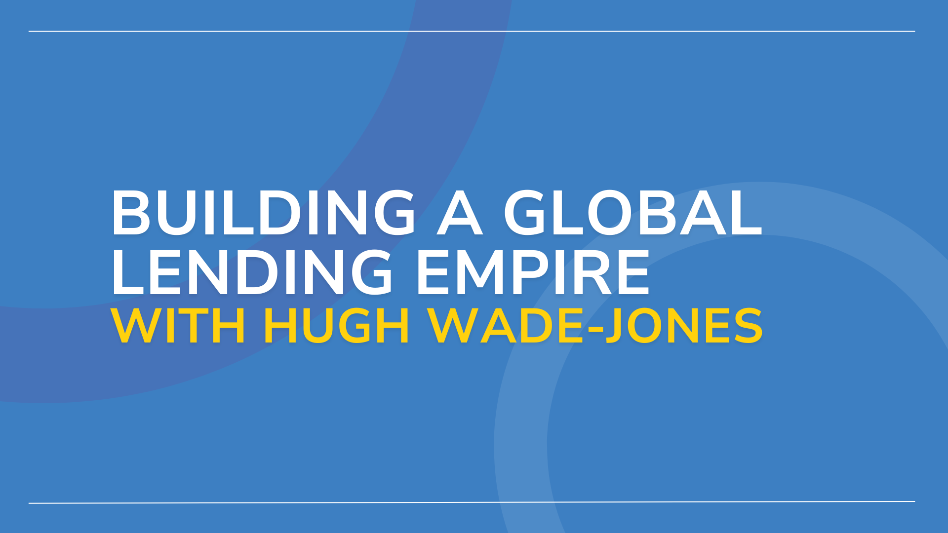 Hugh Wade Jones on Building a Global Lending Empire